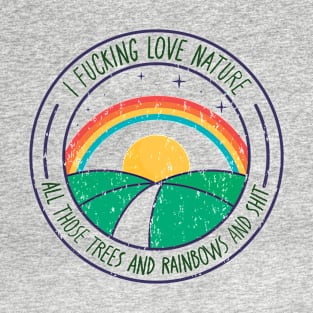 i fucking love nature all those trees and rainbows and shit T-Shirt